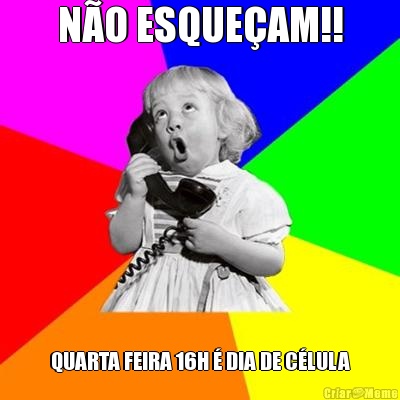 N�O ESQUE�AM!! QUARTA FEIRA 16H � DIA DE C�LULA