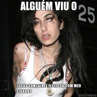 ALGU�M VIU O LUCAS GON�ALVES ELE FICOU COM MEU
CIGARRO