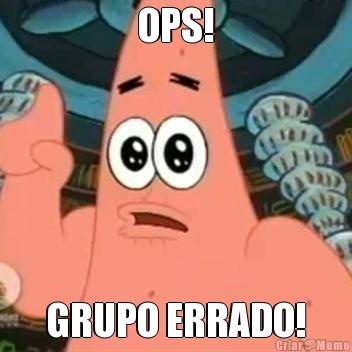 OPS! GRUPO ERRADO!