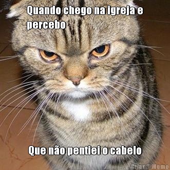 Quando chego na igreja e
percebo  Que n�o pentiei o cabelo