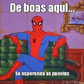 De boas aqui... S� esperando as panelas