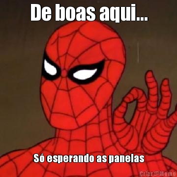 De boas aqui... S� esperando as panelas