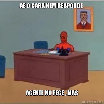 AE O CARA NEM RESPONDE  AGENTE NO FECE , MAS