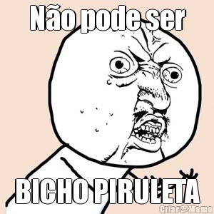 N�o pode ser BICHO PIRULETA