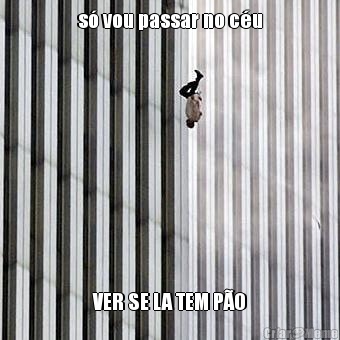 s� vou passar no c�u VER SE LA TEM P�O