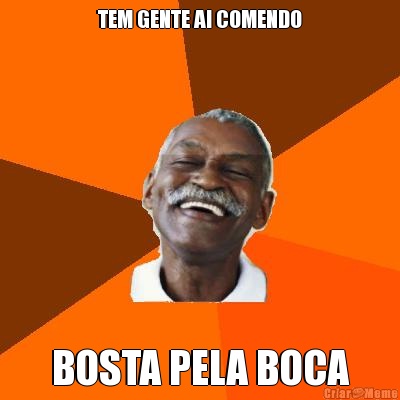 TEM GENTE AI COMENDO BOSTA PELA BOCA