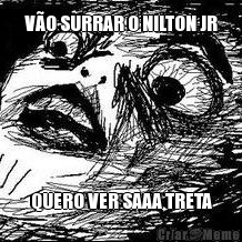 V�O SURRAR O NILTON JR QUERO VER SAAA TRETA