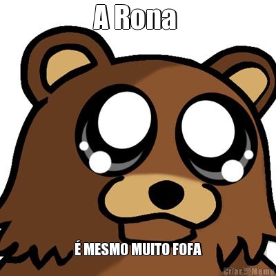 A Rona  � MESMO MUITO FOFA