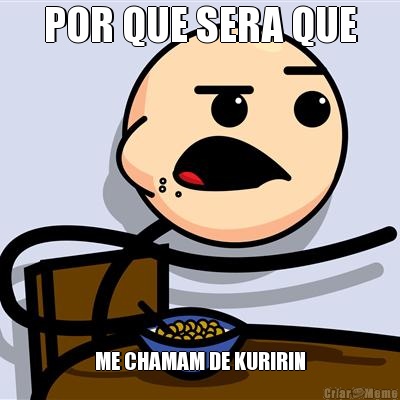 POR QUE SERA QUE ME CHAMAM DE KURIRIN