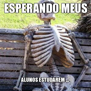 ESPERANDO MEUS ALUNOS ESTUDAREM ....
