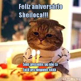 Feliz anivers�rio
Sheiloca!!! Sem presente, pq n�o t�
f�cil pra ningu�m kkkk