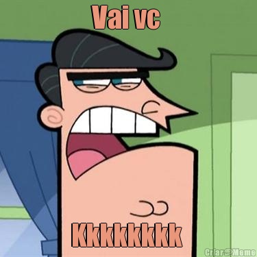 Vai vc  Kkkkkkkk 