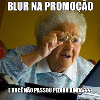 BLUR NA PROMO��O E VOC� N�O PASSOU PEDIDO AINDA???