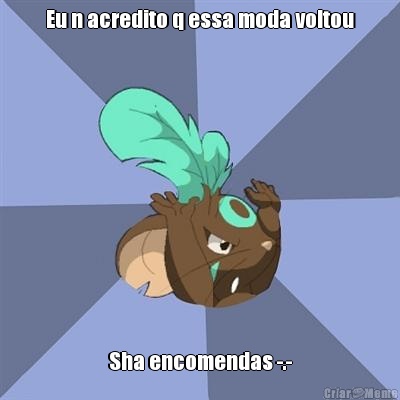 Eu n acredito q essa moda voltou Sha encomendas -.-