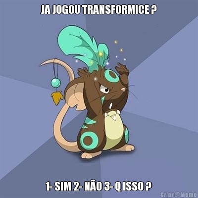 JA JOGOU TRANSFORMICE ? 1- SIM 2- N�O 3- Q ISSO ?