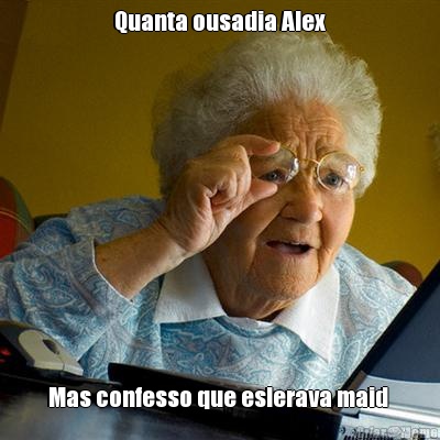 Quanta ousadia Alex Mas confesso que eslerava maid 