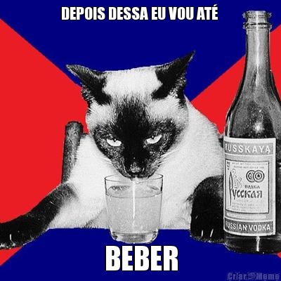 DEPOIS DESSA EU VOU AT�  BEBER