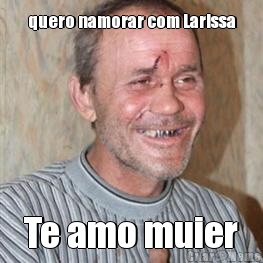 quero namorar com Larissa Te amo muier