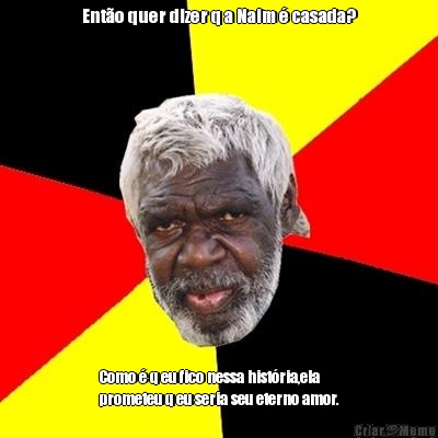 Ent�o quer dizer q a Naim � casada? Como � q eu fico nessa hist�ria,ela
prometeu q eu seria seu eterno amor.