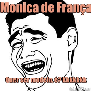 Monica de Fran�a  Quer ser modelo, �? Kkkkkkk