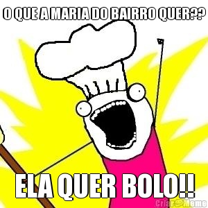 O QUE A MARIA DO BAIRRO QUER?? ELA QUER BOLO!!