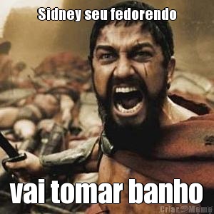 Sidney seu fedorendo vai tomar banho