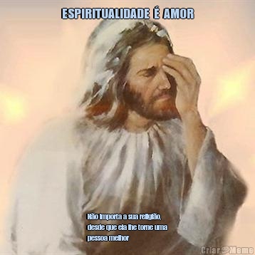 ESPIRITUALIDADE  �  AMOR N�o importa a sua religi�o,
desde que ela lhe torne uma
pessoa melhor