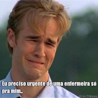   Eu preciso urgente de uma enfermeira s�
pra mim... 