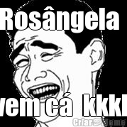 Ros�ngela   vem c�  kkkk
