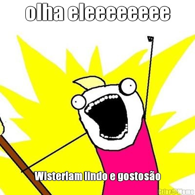 olha eleeeeeeee Wisterlam lindo e gostos�o