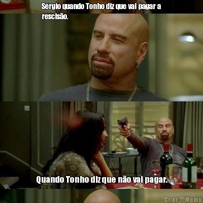 S�rgio quando Tonho diz que vai pagar a
rescis�o. Quando Tonho diz que n�o vai pagar.