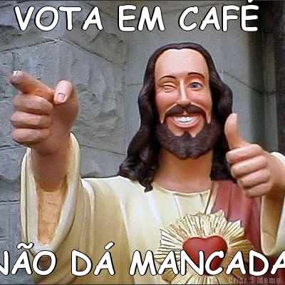 VOTA EM CAF�  N�O D� MANCADA.