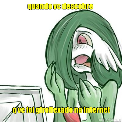 quando vc descobre  q vc foi giroflexado na internet