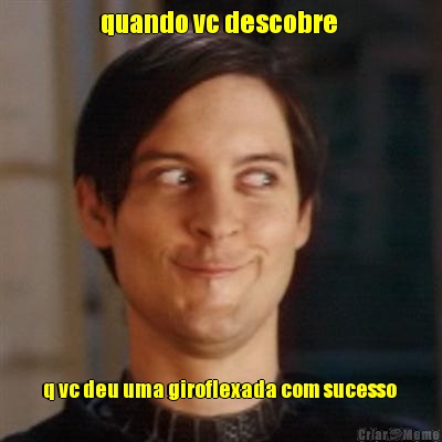 quando vc descobre  q vc deu uma giroflexada com sucesso 