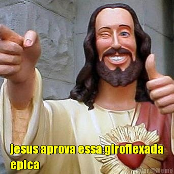  jesus aprova essa giroflexada
epica 