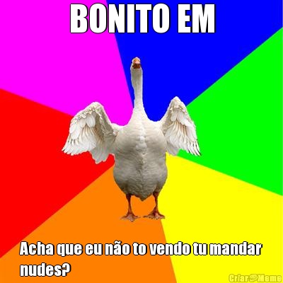 BONITO EM Acha que eu n�o to vendo tu mandar
nudes? 