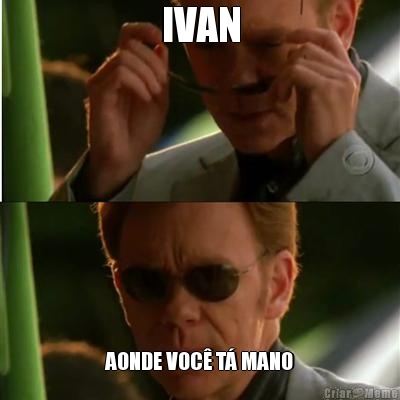 IVAN AONDE VOC� T� MANO