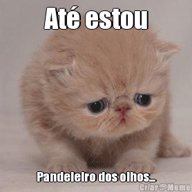 At� estou Pandeleiro dos olhos...