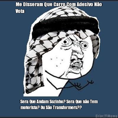 Me Disseram Que Carro Com Adesivo N�o
Vota Sera Que Andam Sozinho? Sera Que n�o Tem
motorista? Ou S�o Transformers??