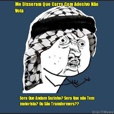Me Disseram Que Carro Com Adesivo N�o
Vota Sera Que Andam Sozinho? Sera Que n�o Tem
motorista? Ou S�o Transformers??