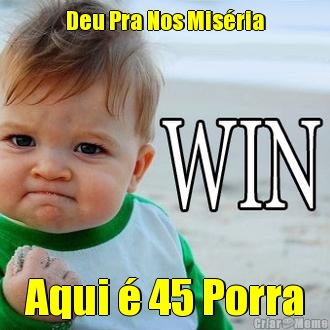 Deu Pra Nos Mis�ria Aqui � 45 Porra