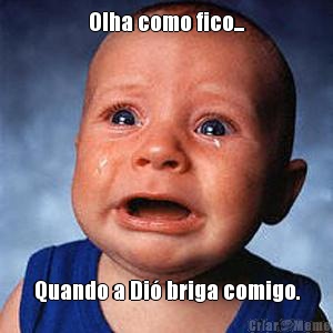 Olha como fico... Quando a Di� briga comigo.