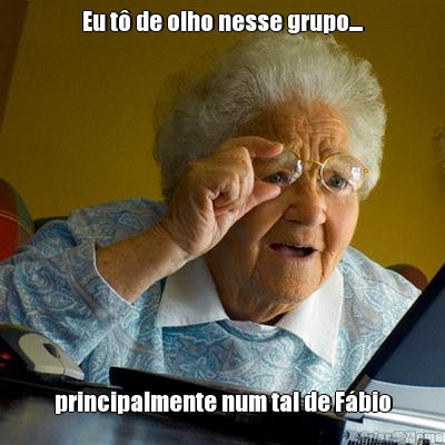 Eu t� de olho nesse grupo.... principalmente num tal de F�bio