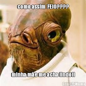 como assim  FEIO???? minha m�e me acha lindo!!