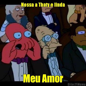 Nossa a Thaty e linda Meu Amor