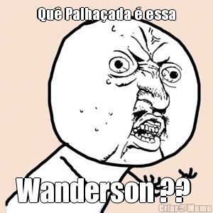 Qu� Palha�ada � essa Wanderson ?? 