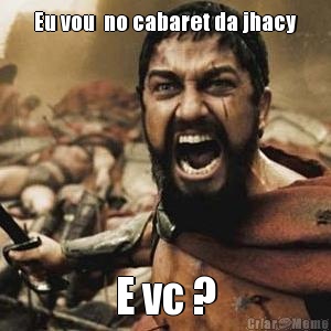 Eu vou  no cabaret da jhacy E vc ?
