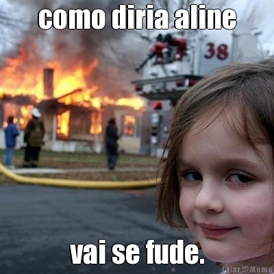 como diria aline vai se fude.