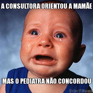 A CONSULTORA ORIENTOU A MAM�E MAS O PEDIATRA N�O CONCORDOU