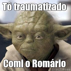 T� traumatizado  Comi o Rom�rio 